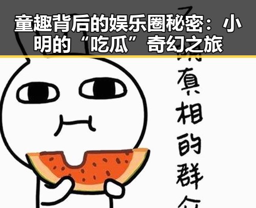 童趣背后的娱乐圈秘密:小明的“吃瓜”奇幻之旅