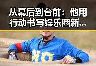 从幕后到台前：他用行动书写娱乐圈新篇章
