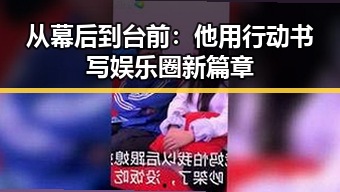 从幕后到台前：他用行动书写娱乐圈新篇章