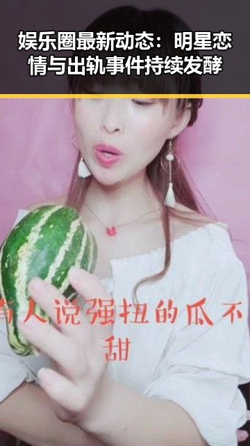 娱乐圈最新动态：明星恋情与出轨事件持续发酵