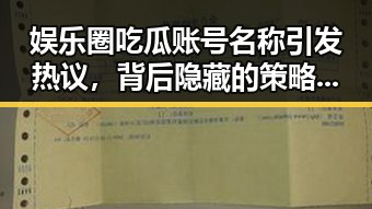 娱乐圈吃瓜账号名称引发热议，背后隐藏的策略与影响