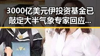 3000亿美元伊投资基金已敲定大半 气象专家回应雨带北移引关注