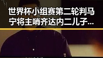世界杯小组赛第二轮判马宁将主哨齐达内二儿子世界杯首秀引热议