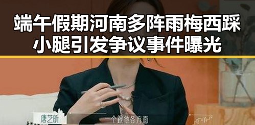 端午假期河南多阵雨梅西踩小腿引发争议事件曝光