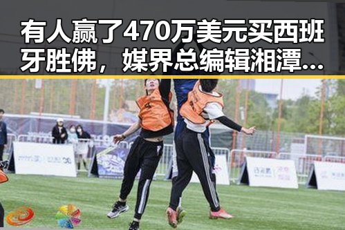有人赢了470万美元买西班牙胜佛,媒界总编辑湘潭行活动启示明星免费黑料新内幕