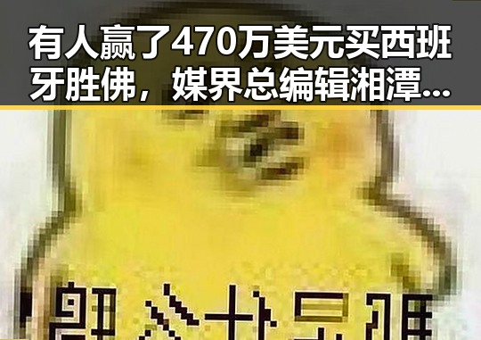 有人赢了470万美元买西班牙胜佛,媒界总编辑湘潭行活动启示明星免费黑料新内幕