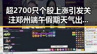 超2700只个股上涨引发关注 郑州端午假期天气出炉带来阵雨大风影响市场情绪