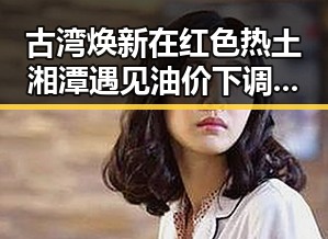 古湾焕新在红色热土湘潭遇见油价下调带来的反差变化