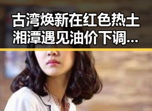 古湾焕新在红色热土湘潭遇见油价下调带来的反差变化