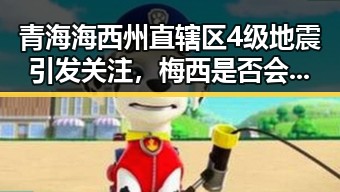青海海西州直辖区4级地震引发关注,梅西是否会参加2030年世界杯成为焦点