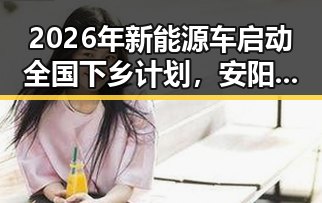 2026年新能源车启动全国下乡计划,安阳市提高城乡低保标准引发关注