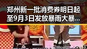 郑州新一批消费券明日起至9月3日发放暴雨大暴雨区域将转移显示梅雨接力来袭