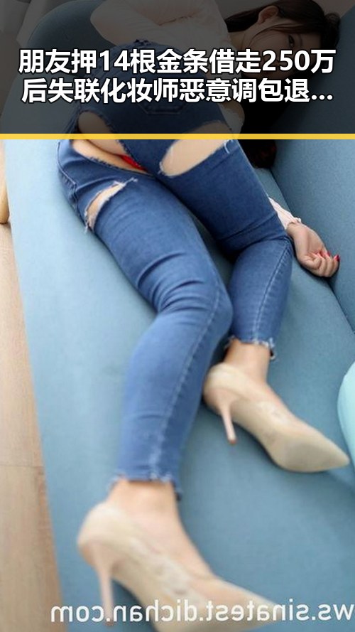朋友押14根金条借走250万后失联化妆师恶意调包退货细节披露