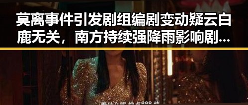 莫离事件引发剧组编剧变动疑云白鹿无关,南方持续强降雨影响剧组拍摄计划