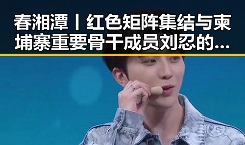 春湘潭丨红色矩阵集结与柬埔寨重要骨干成员刘忍的押解回国