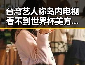 台湾艺人称岛内电视看不到世界杯 美方辩称勒令伊朗国足连夜离境引发关注