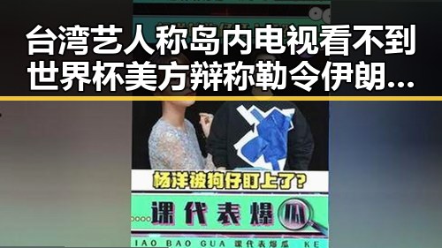 台湾艺人称岛内电视看不到世界杯 美方辩称勒令伊朗国足连夜离境引发关注