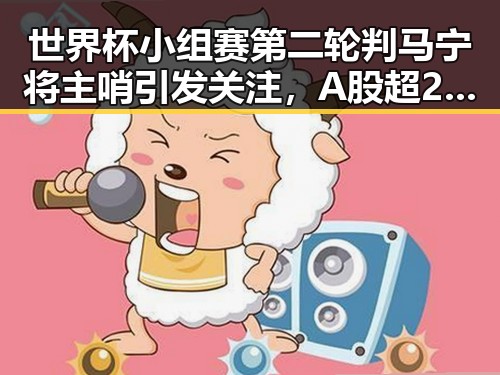 世界杯小组赛第二轮判马宁将主哨引发关注,A股超2700只个股上涨彰显市场韧性