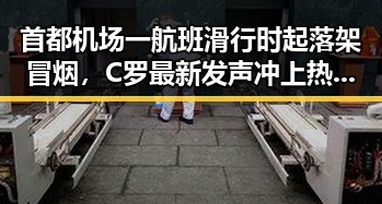 首都机场一航班滑行时起落架冒烟,C罗最新发声冲上热搜第一